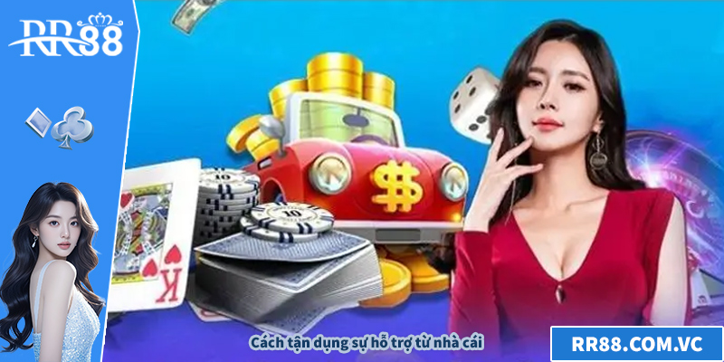 Cách tận dụng sự hỗ trợ từ nhà cái