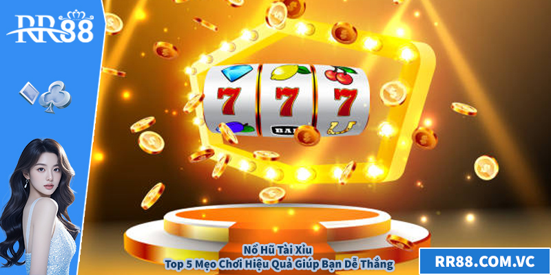 Nổ Hũ Tài Xỉu - Top 5 Mẹo Chơi Hiệu Quả Giúp Bạn Dễ Thắng