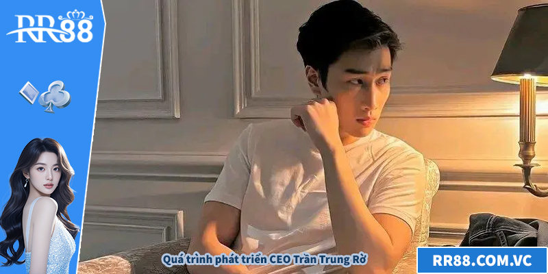 Quá trình phát triển CEO Trần Trung Rờ
