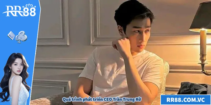 CEO Trần Trung Rờ – Hành Trình Dẫn Dắt RR88 Vươn Tầm Quá trình phát triển CEO Trần Trung Rờ