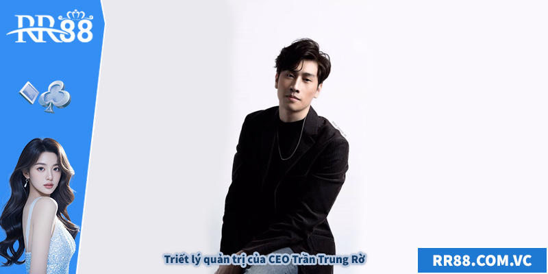 Triết lý quản trị của CEO Trần Trung Rờ